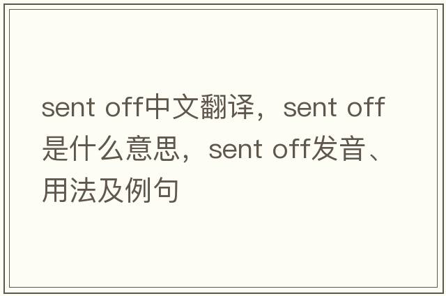 sent off中文翻譯，sent off是什么意思，sent off發(fā)音、用法及例句