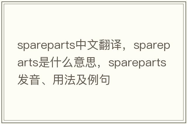 spareparts中文翻譯，spareparts是什么意思，spareparts發(fā)音、用法及例句