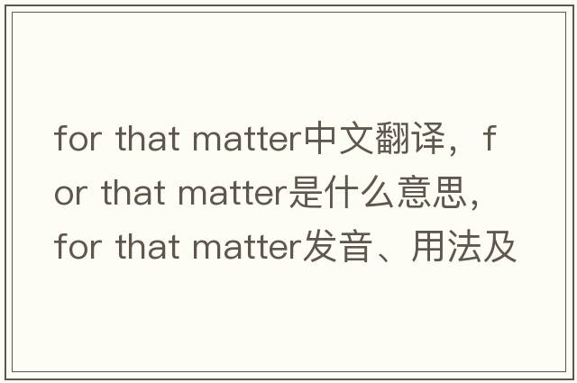 for that matter中文翻譯，for that matter是什么意思，for that matter發(fā)音、用法及例句
