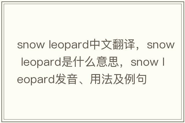 snow leopard中文翻譯，snow leopard是什么意思，snow leopard發(fā)音、用法及例句