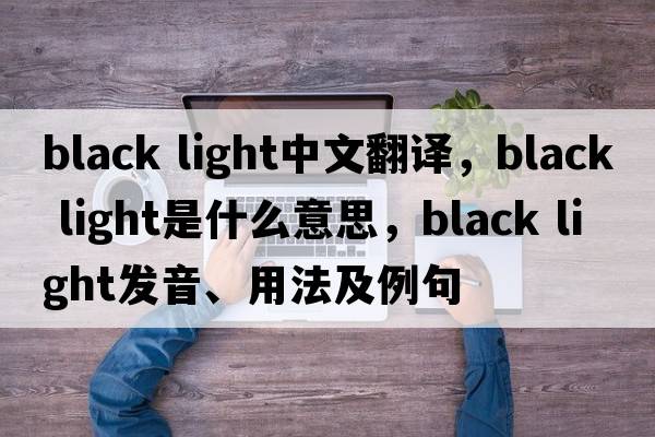 black light中文翻譯，black light是什么意思，black light發(fā)音、用法及例句