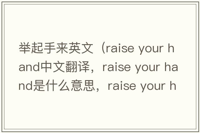 舉起手來(lái)英文（raise your hand中文翻譯，raise your hand是什么意思，raise your hand發(fā)音、用法及例句）