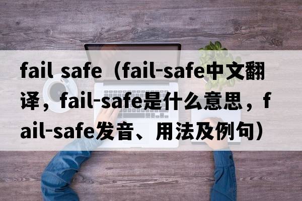 fail safe（fail-safe中文翻譯，fail-safe是什么意思，fail-safe發(fā)音、用法及例句）