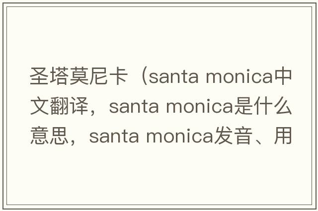 圣塔莫尼卡（santa monica中文翻譯，santa monica是什么意思，santa monica發(fā)音、用法及例句）