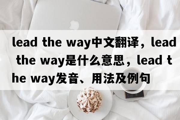 lead the way中文翻譯，lead the way是什么意思，lead the way發(fā)音、用法及例句