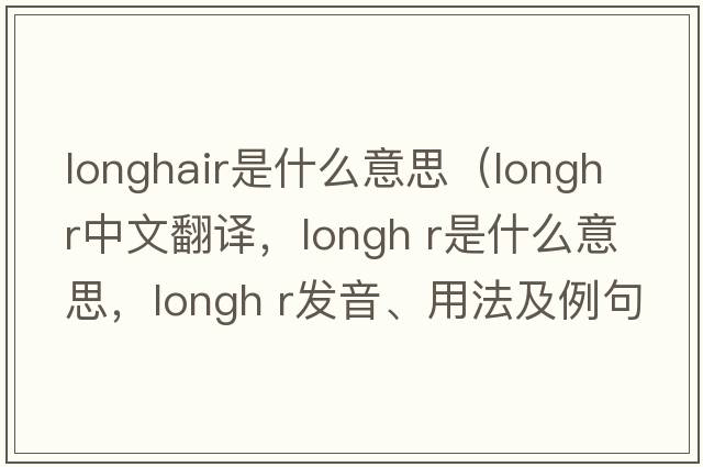 longhair是什么意思（longh r中文翻譯，longh r是什么意思，longh r發(fā)音、用法及例句）