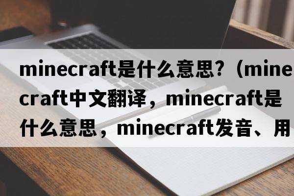 minecraft是什么意思?（minecraft中文翻譯，minecraft是什么意思，minecraft發(fā)音、用法及例句）