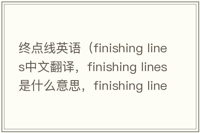 終點(diǎn)線(xiàn)英語(yǔ)（finishing lines中文翻譯，finishing lines是什么意思，finishing lines發(fā)音、用法及例句）