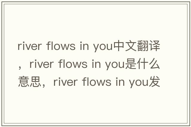 river flows in you中文翻譯，river flows in you是什么意思，river flows in you發(fā)音、用法及例句