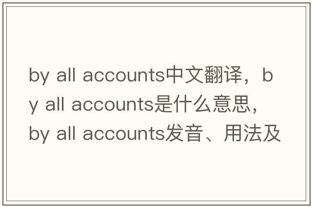 by all accounts中文翻譯，by all accounts是什么意思，by all accounts發(fā)音、用法及例句