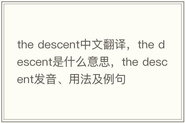 the descent中文翻譯，the descent是什么意思，the descent發(fā)音、用法及例句