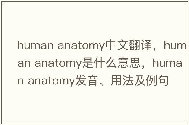 human anatomy中文翻譯，human anatomy是什么意思，human anatomy發(fā)音、用法及例句