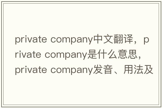 private company中文翻譯，private company是什么意思，private company發(fā)音、用法及例句