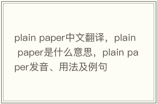 plain paper中文翻譯，plain paper是什么意思，plain paper發(fā)音、用法及例句
