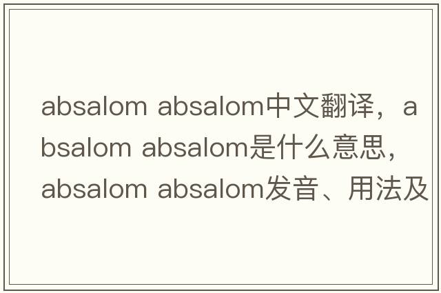 absalom absalom中文翻譯，absalom absalom是什么意思，absalom absalom發(fā)音、用法及例句