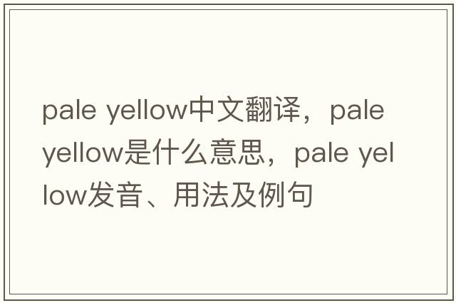 pale yellow中文翻譯，pale yellow是什么意思，pale yellow發(fā)音、用法及例句