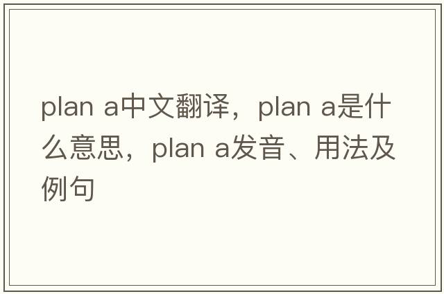 plan a中文翻譯，plan a是什么意思，plan a發(fā)音、用法及例句