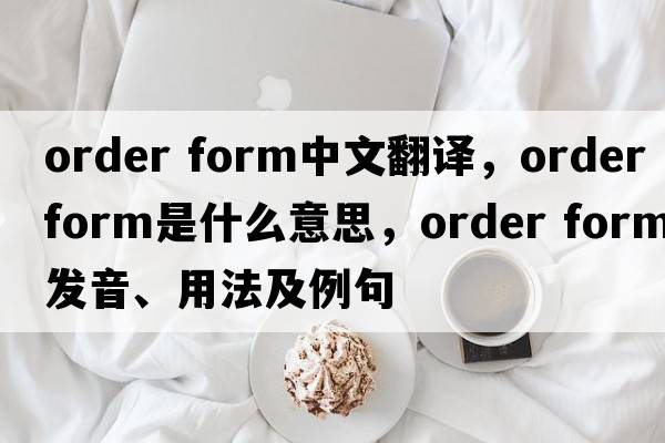 order form中文翻譯，order form是什么意思，order form發(fā)音、用法及例句