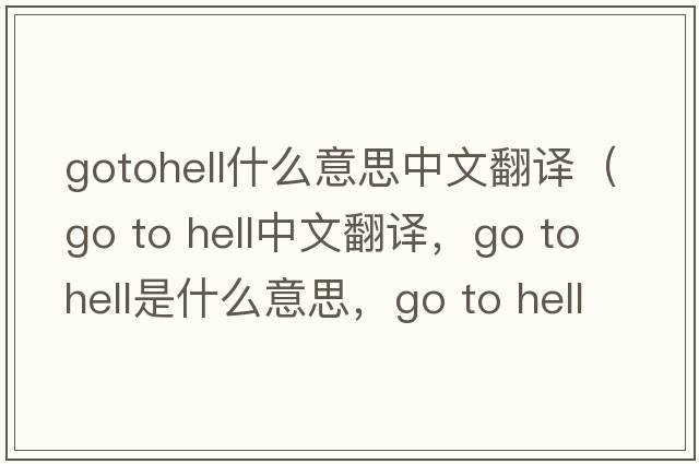 gotohell什么意思中文翻譯（go to hell中文翻譯，go to hell是什么意思，go to hell發(fā)音、用法及例句）
