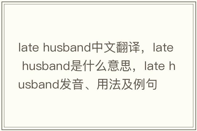 late husband中文翻譯，late husband是什么意思，late husband發(fā)音、用法及例句