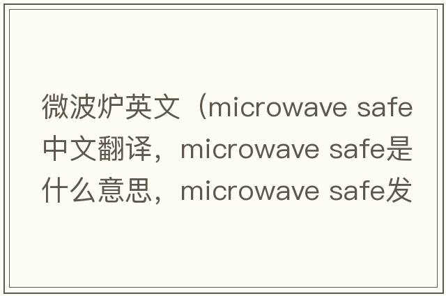 微波爐英文（microwave safe中文翻譯，microwave safe是什么意思，microwave safe發(fā)音、用法及例句）