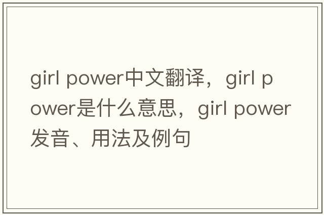 girl power中文翻譯，girl power是什么意思，girl power發(fā)音、用法及例句