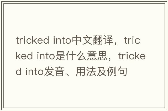 tricked into中文翻譯，tricked into是什么意思，tricked into發(fā)音、用法及例句