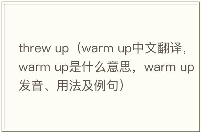 threw up（warm up中文翻譯，warm up是什么意思，warm up發(fā)音、用法及例句）