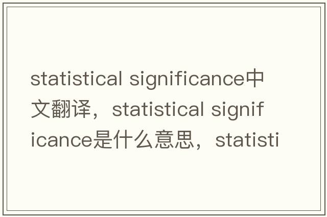 statistical significance中文翻譯，statistical significance是什么意思，statistical significance發(fā)音、用法及例句