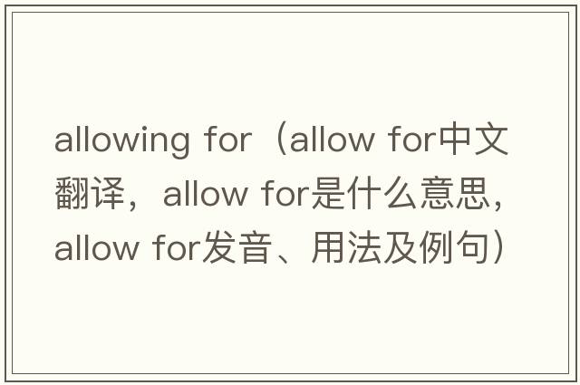 allowing for（Allow for中文翻譯，Allow for是什么意思，Allow for發(fā)音、用法及例句）
