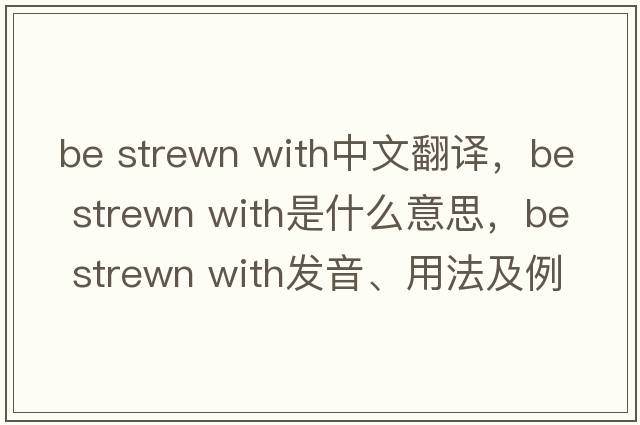 be strewn with中文翻譯，be strewn with是什么意思，be strewn with發(fā)音、用法及例句