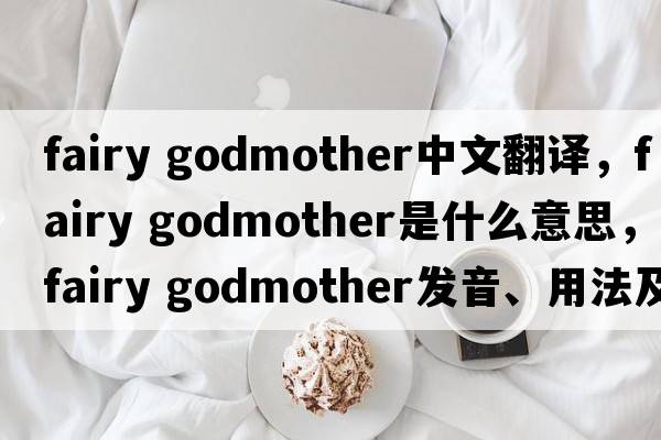 fairy godmother中文翻譯，fairy godmother是什么意思，fairy godmother發(fā)音、用法及例句
