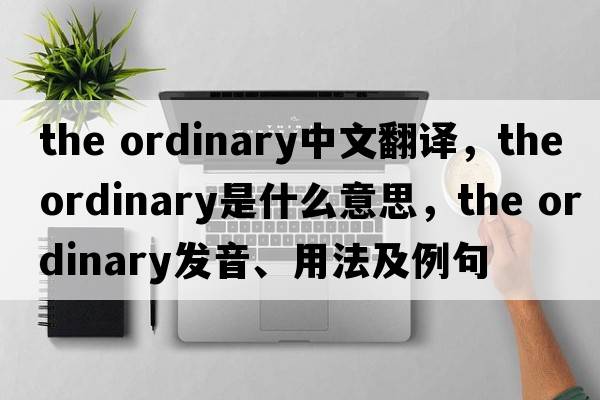 the ordinary中文翻譯，the ordinary是什么意思，the ordinary發(fā)音、用法及例句