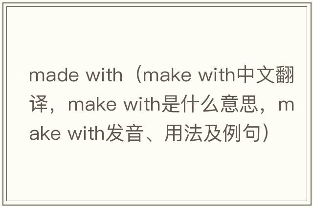 made with（make with中文翻譯，make with是什么意思，make with發(fā)音、用法及例句）