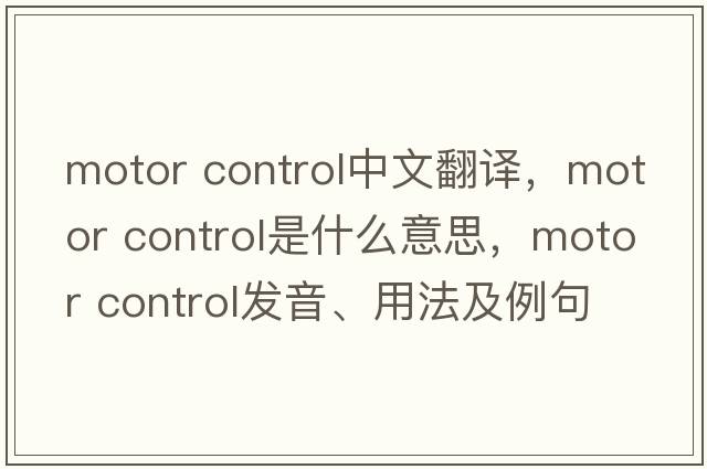 motor control中文翻譯，motor control是什么意思，motor control發(fā)音、用法及例句