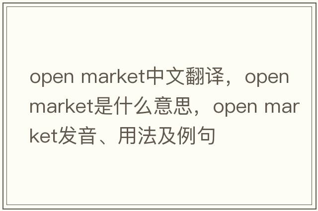 open market中文翻譯，open market是什么意思，open market發(fā)音、用法及例句