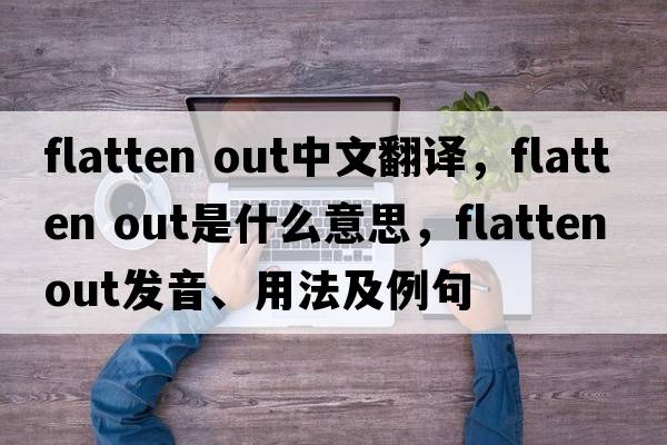 flatten out中文翻譯，flatten out是什么意思，flatten out發(fā)音、用法及例句