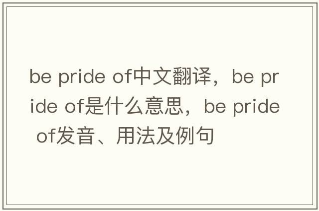 be pride of中文翻譯，be pride of是什么意思，be pride of發(fā)音、用法及例句