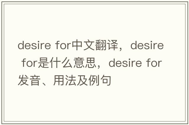 desire for中文翻譯，desire for是什么意思，desire for發(fā)音、用法及例句