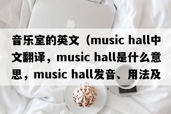 音樂(lè )室的英文（music hall中文翻譯，music hall是什么意思，music hall發(fā)音、用法及例句）