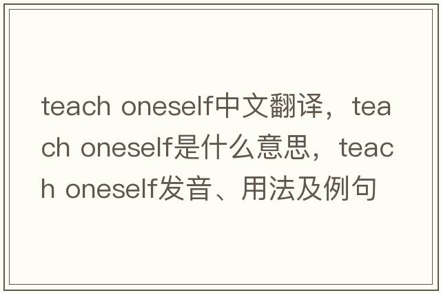 teach oneself中文翻譯，teach oneself是什么意思，teach oneself發(fā)音、用法及例句