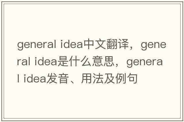 general idea中文翻譯，general idea是什么意思，general idea發(fā)音、用法及例句