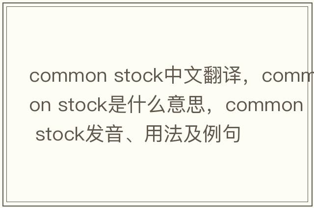 common stock中文翻譯，common stock是什么意思，common stock發(fā)音、用法及例句