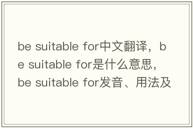 be suitable for中文翻譯，be suitable for是什么意思，be suitable for發(fā)音、用法及例句
