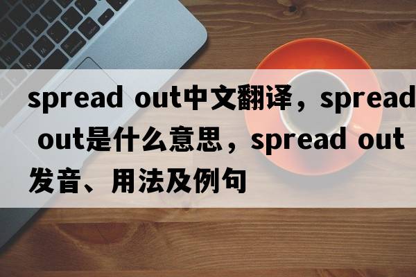 spread out中文翻譯，spread out是什么意思，spread out發(fā)音、用法及例句