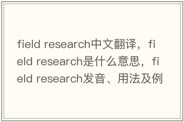 field research中文翻譯，field research是什么意思，field research發(fā)音、用法及例句