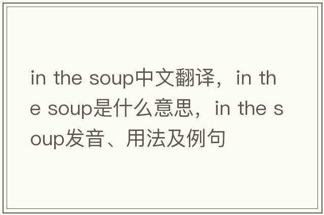 in the soup中文翻譯，in the soup是什么意思，in the soup發(fā)音、用法及例句