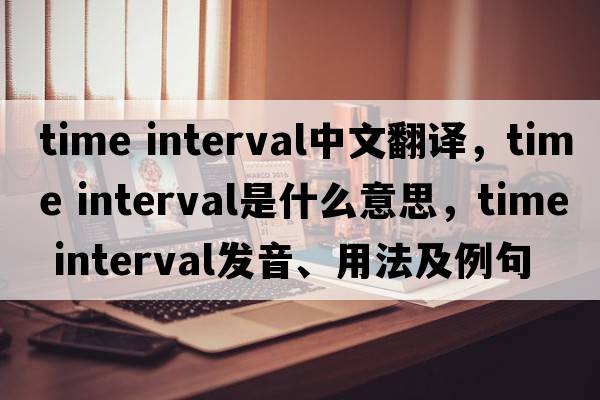 time interval中文翻譯，time interval是什么意思，time interval發(fā)音、用法及例句
