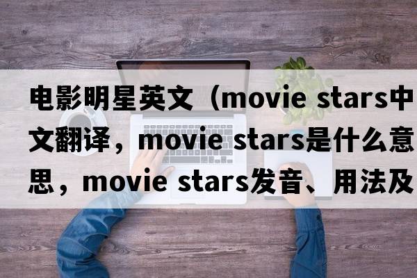 電影明星英文（movie stars中文翻譯，movie stars是什么意思，movie stars發(fā)音、用法及例句）