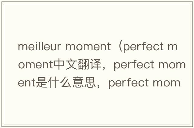 meilleur moment（perfect moment中文翻譯，perfect moment是什么意思，perfect moment發(fā)音、用法及例句）